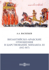 Александр Васильев - Византийско-арабские отношения в царствование Михаила III (842-867)
