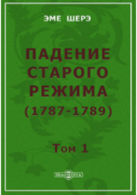 Шерэ Э. - Падение старого режима (1787-1789)