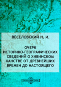 Николай Веселовский - Очерк историко-географических сведений о Хивинском ханстве от древнейших времен до настоящего