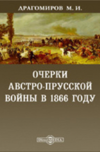 Михаил Драгомиров - Очерки австро-прусской войны в 1866 году. С большим планом Кинеггрецкого поля сражения / "Военный сборник" 1867 г. №№3, 4, 5 и 6