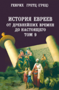 Гретц (Грец) Г. - История евреев от древнейших времен до настоящего(1203) до изгнания евреев из Испании и Португалии (1496)