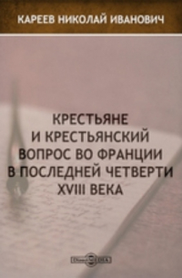 Николай Кареев - Крестьяне и крестьянский вопрос во Франции в последней четверти XVIII века