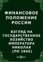  - Финансовое положение России. Взгляд на государственное хозяйство императора Николая (по 1866)