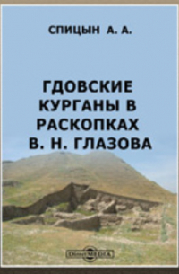 Александр Спицын - Гдовские курганы в раскопках В. Н. Глазова. Материалы по археологии России. № 29