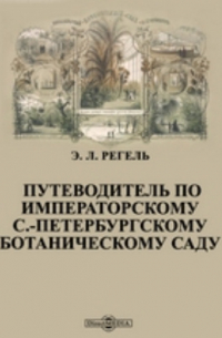 Арнольд Регель - Путеводитель по Императорскому С. -Петербургскому ботаническому саду