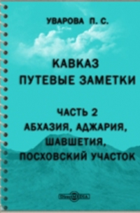 Прасковья Уварова - Кавказ. Путевые заметки. Ч. 2. Абхазия, Аджария, Шавшетия, Посховский участок.