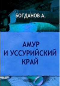 Андрей Богданов - Амур и Уссурийский край
