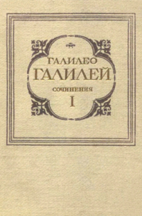 Галилео Галилей - Сочинения. Том первый