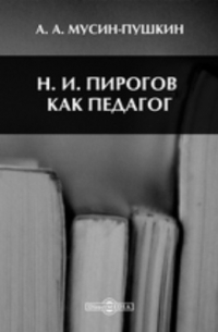 Александр Мусин-Пушкин - Н. И. Пирогов, как педагог