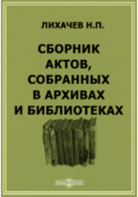 Н. П. Лихачев - Сборник актов, собранных в архивах и библиотеках