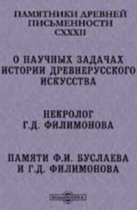  - Памятники древней письменности и искусства. 132. О научных задачах истории древнерусского искусства. Некролог Г.Д. Филимонова. Памяти Ф.И. Буслаева и Г. Д. Филимонова