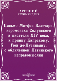  - Письмо Матфея Властаря, иеромонаха Солунского и писателя XIV века, к принцу Кипрскому, Гюи де-Лузиньяну, с обличением Латинского неправомыслия