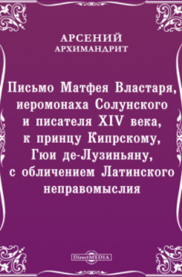  - Письмо Матфея Властаря, иеромонаха Солунского и писателя XIV века, к принцу Кипрскому, Гюи де-Лузиньяну, с обличением Латинского неправомыслия