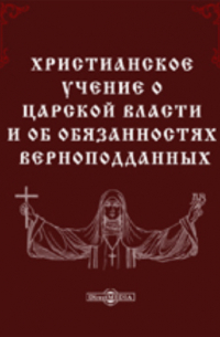 Христианское учение о царской власти и об обязанностях верноподданных, мысли вкратце извлеченные из проповедей Филарета митрополита Московского