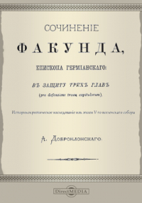 Александр Доброклонский - Сочинение Факунда, епископа Гермианского: в защиту трех глав