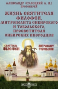  - Жизнь святителя Филофея, митрополита Сибирского и Тобольского, просветителя Сибирских инородцев