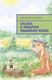 Константин Погодаев - Сказка о храбром мышонке Юшке