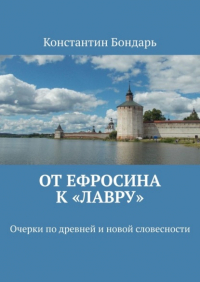 Константин Бондарь - От Ефросина к «Лавру». Очерки по древней и новой словесности