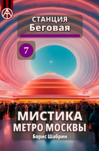 Борис Шабрин - Станция Беговая 7. Мистика метро Москвы