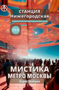 Борис Шабрин - Станция Нижегородская 11А. Мистика метро Москвы