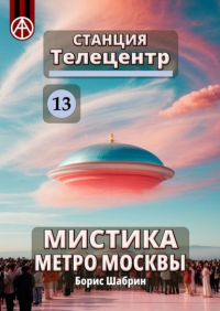 Борис Шабрин - Станция Телецентр 13. Мистика метро Москвы