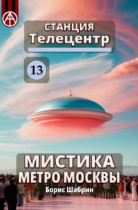 Борис Шабрин - Станция Телецентр 13. Мистика метро Москвы