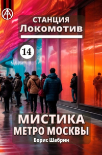 Борис Шабрин - Станция Локомотив 14. Мистика метро Москвы