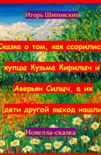 Сказка о том, как ссорились купцы Кузьма Кирилыч и Аверьян Силыч, а их дети другой выход нашли