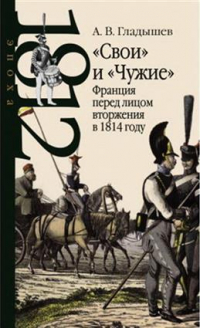 Андрей Гладышев - "Свои" и "Чужие". Франция перед лицом вторжения в 1814 году