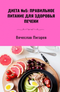 Вячеслав Пигарев - Диета №5: Правильное питание для здоровья печени