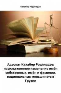 Адвокат Кахабер Родинадзе: насильственное изменение имён собственных, имён и фамилии, национальных меньшинств в Грузии