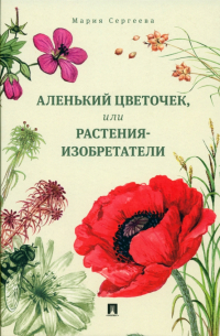 Мария Сергеева - Аленький цветочек, или Растения-изобретатели