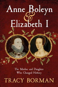 Tracy Borman - Anne Boleyn & Elizabeth I. The Mother and Daughter Who Changed History