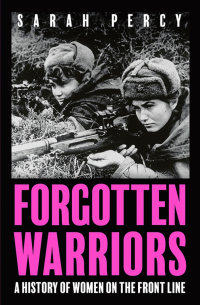 Percy Sarah - Forgotten Warriors. A History of Women on the Front Line