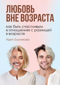 Иден Ельникова - Любовь вне возраста. Как быть счастливым в отношениях с разницей в возрасте