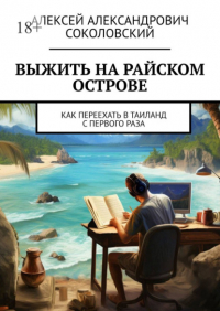 Алексей Александрович Соколовский - Выжить на райском острове. Как переехать в Таиланд с первого раза