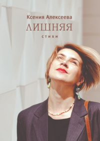 Ксения Алексеева - Лишняя. Стихи