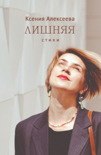 Ксения Алексеева - Лишняя. Стихи