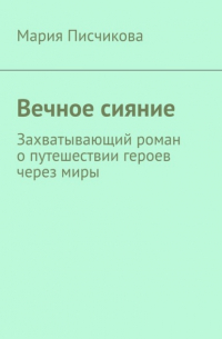 Мария Писчикова - Вечное сияние. Захватывающий роман о путешествии героев через миры