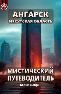 Борис Шабрин - Ангарск. Иркутская область. Мистический путеводитель