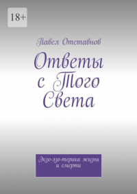 Павел Отставнов - Ответы с того света. Экзо-эзо-терика жизни и смерти