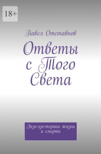 Павел Отставнов - Ответы с того света. Экзо-эзо-терика жизни и смерти