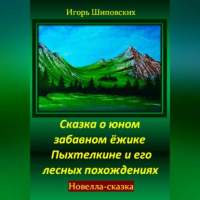 Игорь Шиповских - Сказка о юном забавном ёжике Пыхтелкине и его лесных похождениях