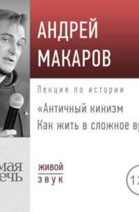 Андрей Макаров - Лекция «Античный кинизм. Как жить в сложное время»