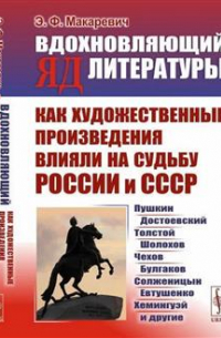 Эдуард Макаревич - Вдохновляющий яд литературы. Как художественные произведения влияли на судьбу России и СССР. Пушкин, Достоевский, Толстой, Шолохов, Чехов, Булгаков, Солженицын, Евтушенко, Хемингуэй и другие