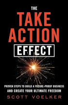 Скотт Фолькер - The Take Action Effect: Proven Steps to Build a Future-Proof Business &amp; Create Your Ultimate Freedom