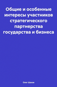 Олег Федорович Шахов - Общие и особенные интересы участников стратегического партнерства государства и бизнеса