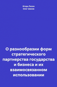 Олег Федорович Шахов - О разнообразии форм стратегического партнерства государства и бизнеса и их взаимосвязанном использовании