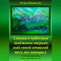 Игорь Шиповских - Сказка о чудесном таёжном зверьке, кой своей отвагой весь лес покорил