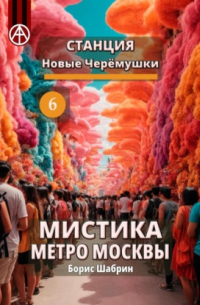 Борис Шабрин - Станция Новые Черёмушки 6. Мистика метро Москвы